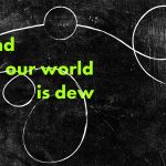 and_all_our_world_is_dew